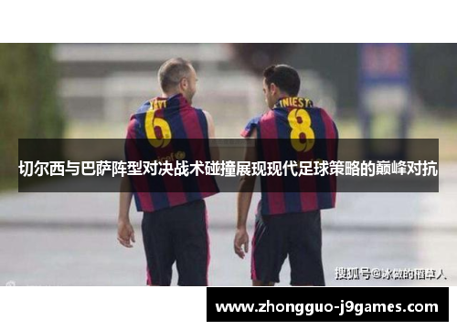 切尔西与巴萨阵型对决战术碰撞展现现代足球策略的巅峰对抗