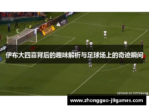 伊布大四喜背后的趣味解析与足球场上的奇迹瞬间