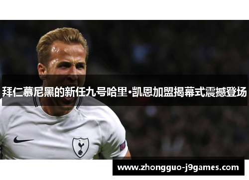 拜仁慕尼黑的新任九号哈里·凯恩加盟揭幕式震撼登场