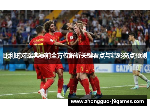 比利时对瑞典赛前全方位解析关键看点与精彩亮点预测