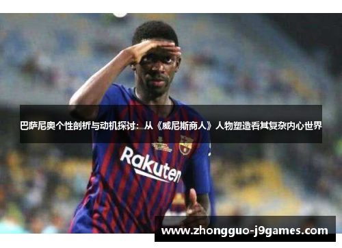 巴萨尼奥个性剖析与动机探讨：从《威尼斯商人》人物塑造看其复杂内心世界