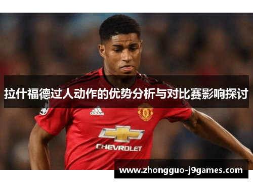 拉什福德过人动作的优势分析与对比赛影响探讨