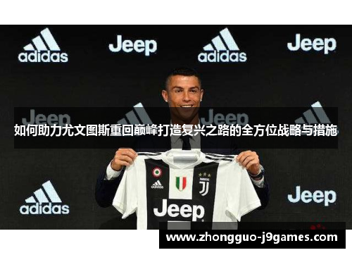 如何助力尤文图斯重回巅峰打造复兴之路的全方位战略与措施