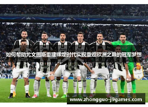 如何帮助尤文图斯重建辉煌时代实现重返欧洲之巅的冠军梦想