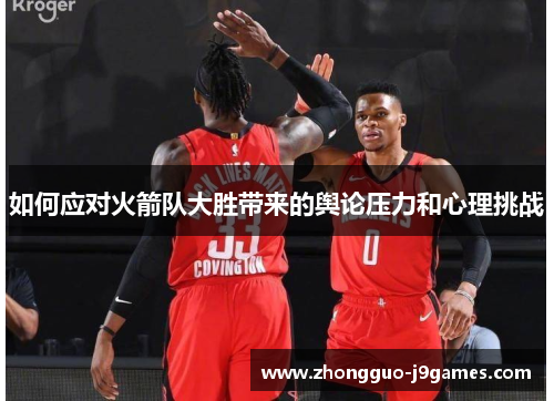如何应对火箭队大胜带来的舆论压力和心理挑战