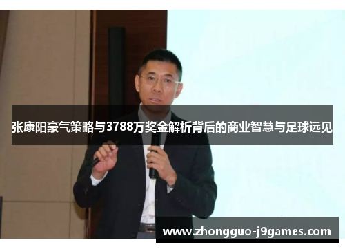 张康阳豪气策略与3788万奖金解析背后的商业智慧与足球远见 张康阳豪气策略与3788万奖金解析背后的商业智慧与足球远见