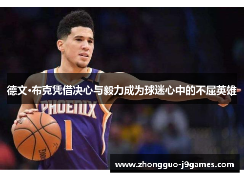 德文·布克凭借决心与毅力成为球迷心中的不屈英雄 德文·布克凭借决心与毅力成为球迷心中的不屈英雄