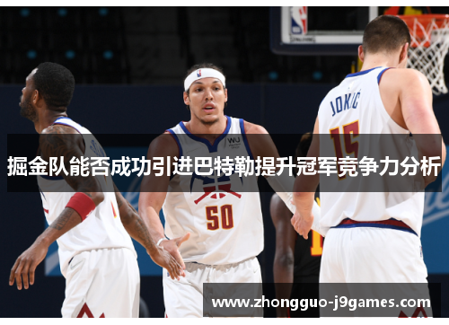 掘金队能否成功引进巴特勒提升冠军竞争力分析