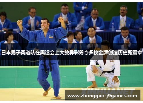 日本男子柔道队在奥运会上大放异彩勇夺多枚金牌创造历史新篇章