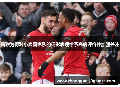 曼联为何对小麦国家队的精彩表现给予高度评价并加强关注 曼联为何对小麦国家队的精彩表现给予高度评价并加强关注