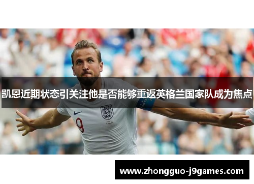 凯恩近期状态引关注他是否能够重返英格兰国家队成为焦点