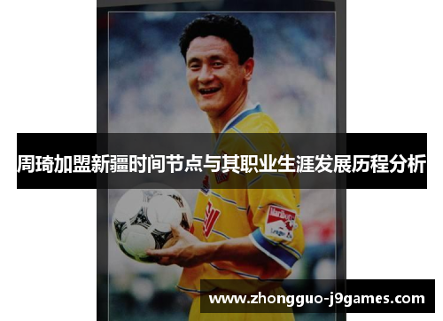 周琦加盟新疆时间节点与其职业生涯发展历程分析