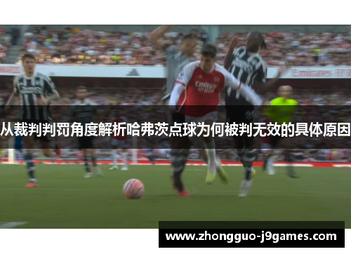 从裁判判罚角度解析哈弗茨点球为何被判无效的具体原因