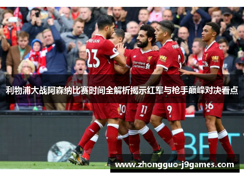 利物浦大战阿森纳比赛时间全解析揭示红军与枪手巅峰对决看点