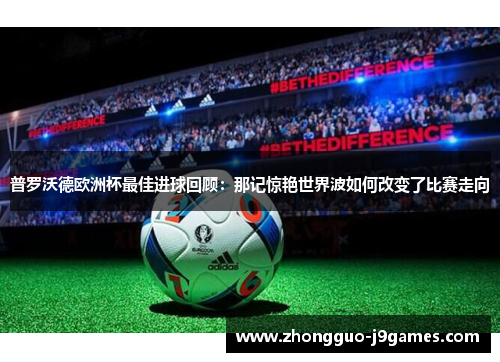 普罗沃德欧洲杯最佳进球回顾：那记惊艳世界波如何改变了比赛走向