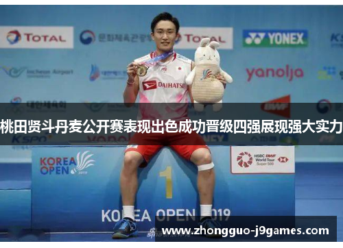 桃田贤斗丹麦公开赛表现出色成功晋级四强展现强大实力 桃田贤斗丹麦公开赛表现出色成功晋级四强展现强大实力