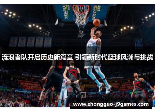 流浪者队开启历史新篇章 引领新时代篮球风潮与挑战