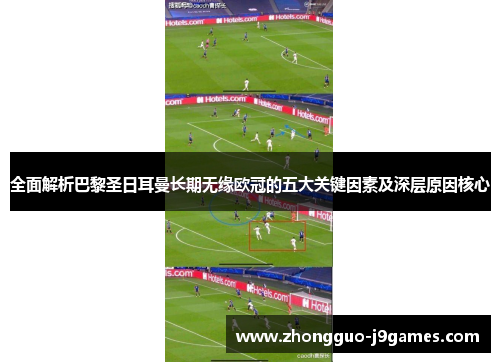 全面解析巴黎圣日耳曼长期无缘欧冠的五大关键因素及深层原因核心 全面解析巴黎圣日耳曼长期无缘欧冠的五大关键因素及深层原因核心