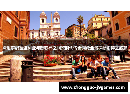 深度解码塞维利亚与欧联杯之间跨时代传奇渊源全景探秘史诗之旅篇 深度解码塞维利亚与欧联杯之间跨时代传奇渊源全景探秘史诗之旅篇