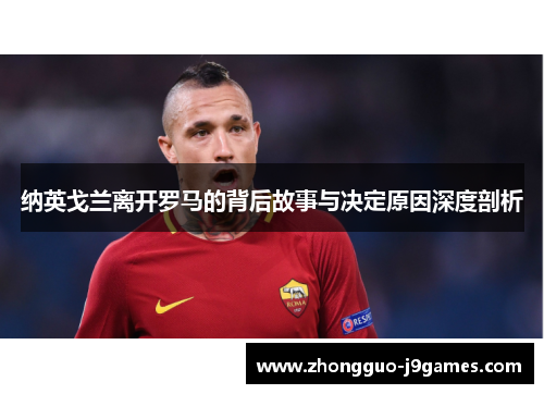 纳英戈兰离开罗马的背后故事与决定原因深度剖析 纳英戈兰离开罗马的背后故事与决定原因深度剖析
