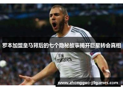 罗本加盟皇马背后的七个隐秘故事揭开巨星转会真相 罗本加盟皇马背后的七个隐秘故事揭开巨星转会真相