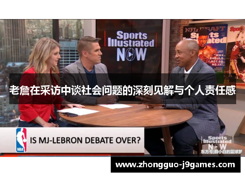 老詹在采访中谈社会问题的深刻见解与个人责任感 老詹在采访中谈社会问题的深刻见解与个人责任感