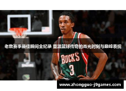 老詹赛季最佳瞬间全纪录 重温篮球传奇的高光时刻与巅峰表现 老詹赛季最佳瞬间全纪录 重温篮球传奇的高光时刻与巅峰表现