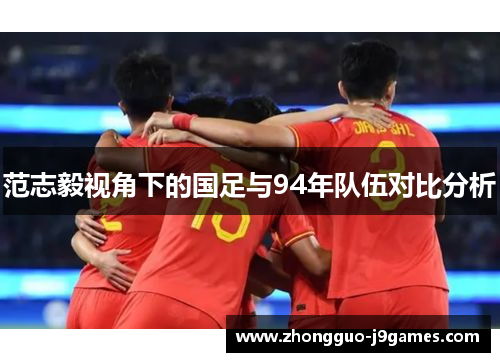 范志毅视角下的国足与94年队伍对比分析