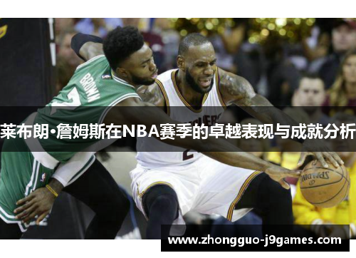 莱布朗·詹姆斯在NBA赛季的卓越表现与成就分析