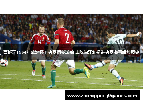西班牙1964年欧洲杯半决赛精彩逆袭 击败匈牙利挺进决赛书写辉煌历史