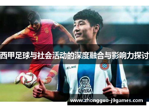 西甲足球与社会活动的深度融合与影响力探讨 西甲足球与社会活动的深度融合与影响力探讨