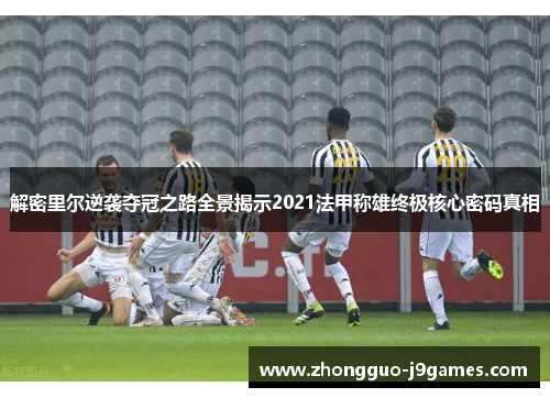 解密里尔逆袭夺冠之路全景揭示2021法甲称雄终极核心密码真相 解密里尔逆袭夺冠之路全景揭示2021法甲称雄终极核心密码真相