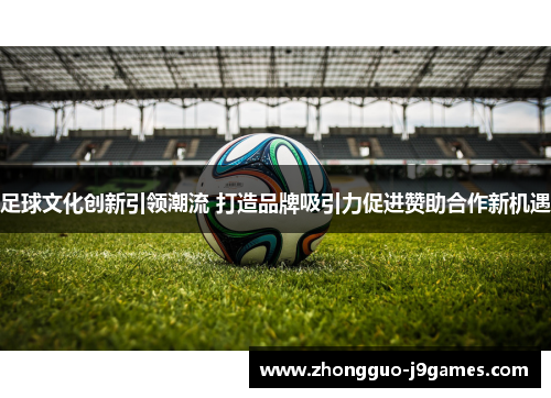 足球文化创新引领潮流 打造品牌吸引力促进赞助合作新机遇