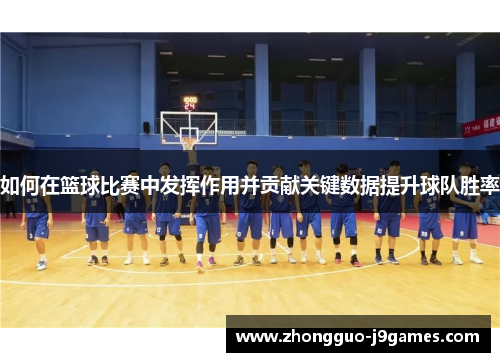 如何在篮球比赛中发挥作用并贡献关键数据提升球队胜率