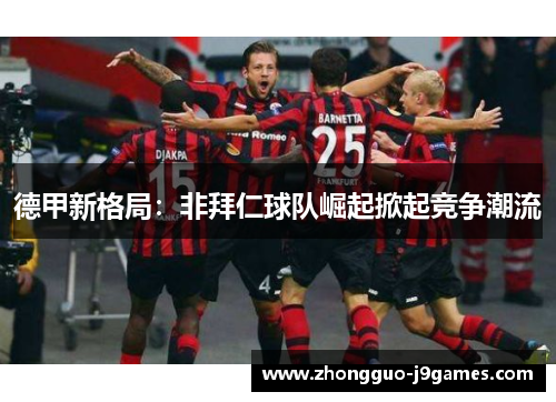 德甲新格局：非拜仁球队崛起掀起竞争潮流