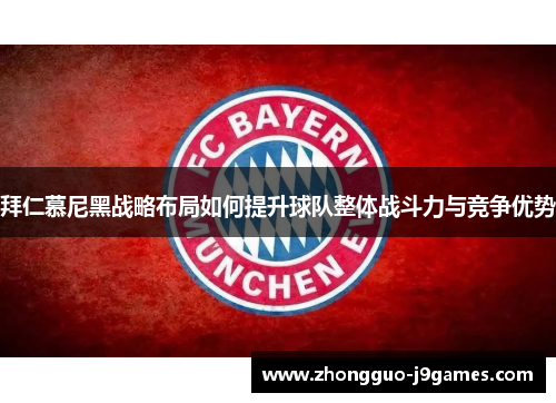 拜仁慕尼黑战略布局如何提升球队整体战斗力与竞争优势