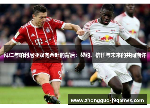 拜仁与帕利尼亚双向奔赴的背后:契约、信任与未来的共同期许 拜仁与帕利尼亚双向奔赴的背后:契约、信任与未来的共同期许
