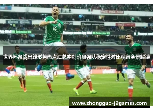 世界杯备战出线形势热点汇总冲刺阶段强队稳定性对比观察全景解读 世界杯备战出线形势热点汇总冲刺阶段强队稳定性对比观察全景解读