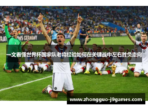 一文看懂世界杯国家队老将经验如何在关键战中左右胜负走向 一文看懂世界杯国家队老将经验如何在关键战中左右胜负走向