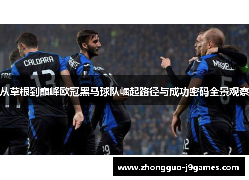 从草根到巅峰欧冠黑马球队崛起路径与成功密码全景观察 从草根到巅峰欧冠黑马球队崛起路径与成功密码全景观察