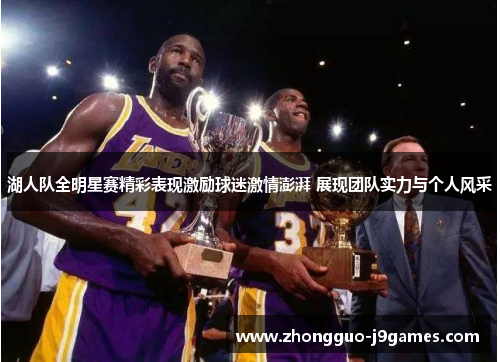 湖人队全明星赛精彩表现激励球迷激情澎湃 展现团队实力与个人风采 湖人队全明星赛精彩表现激励球迷激情澎湃 展现团队实力与个人风采