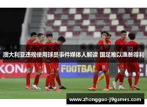 澳大利亚违规使用球员事件媒体人解读 国足难以渔翁得利