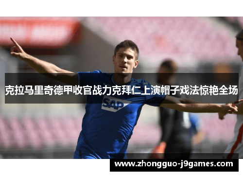 克拉马里奇德甲收官战力克拜仁上演帽子戏法惊艳全场 克拉马里奇德甲收官战力克拜仁上演帽子戏法惊艳全场