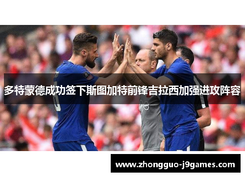 多特蒙德成功签下斯图加特前锋吉拉西加强进攻阵容