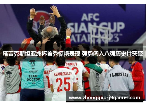 塔吉克斯坦亚洲杯首秀惊艳表现 强势闯入八强历史性突破 塔吉克斯坦亚洲杯首秀惊艳表现 强势闯入八强历史性突破