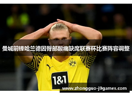 曼城前锋哈兰德因臀部酸痛缺席联赛杯比赛阵容调整