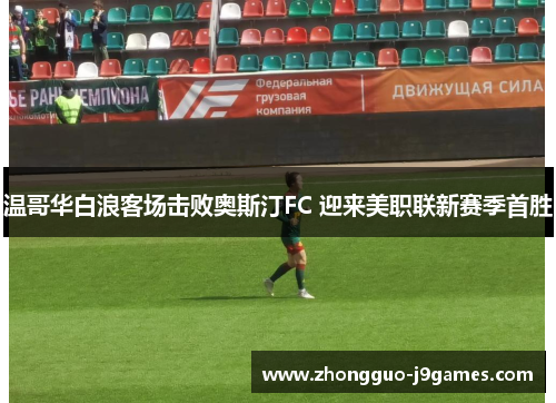温哥华白浪客场击败奥斯汀FC 迎来美职联新赛季首胜 温哥华白浪客场击败奥斯汀FC 迎来美职联新赛季首胜