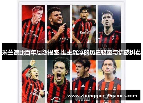 米兰德比百年恩怨揭密 谁主沉浮的历史较量与情感纠葛