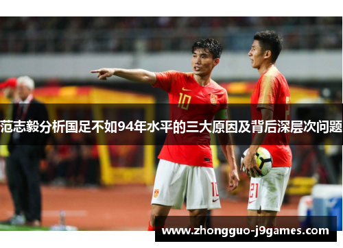 范志毅分析国足不如94年水平的三大原因及背后深层次问题