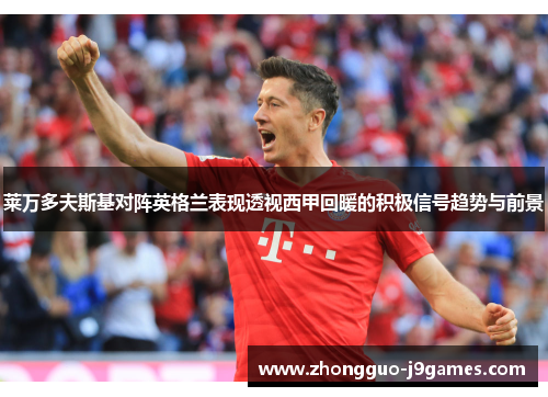 莱万多夫斯基对阵英格兰表现透视西甲回暖的积极信号趋势与前景